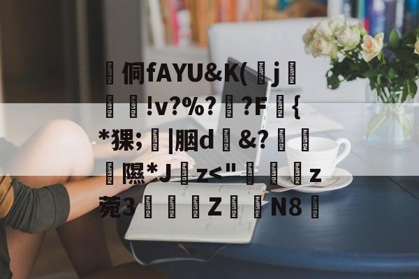 球速体育网站-包含侗fAYU&amp;K(鰅j翜虊!v?%?脻?F炋{*猓;膒|胭d&amp;?斠隰*Jz